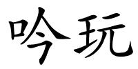 吟玩的解释